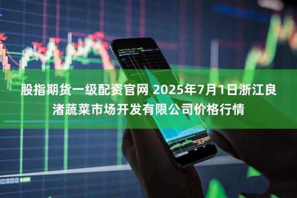 股指期货一级配资官网 2025年7月1日浙江良渚蔬菜市场开发有限公司价格行情