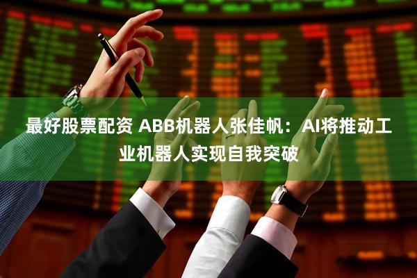 最好股票配资 ABB机器人张佳帆：AI将推动工业机器人实现自我突破