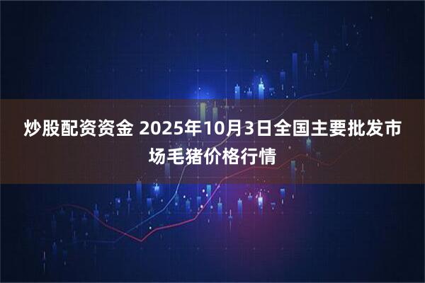 炒股配资资金 2025年10月3日全国主要批发市场毛猪价格行情