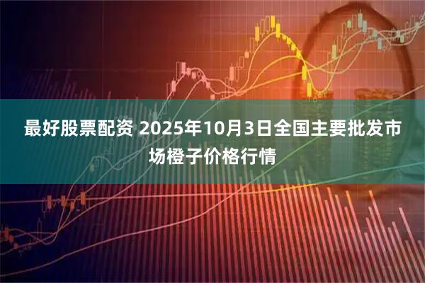 最好股票配资 2025年10月3日全国主要批发市场橙子价格行情