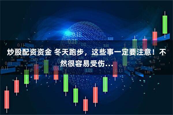 炒股配资资金 冬天跑步，这些事一定要注意！不然很容易受伤…